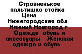 Стройненькое пальтишко стойка › Цена ­ 2 000 - Нижегородская обл., Нижний Новгород г. Одежда, обувь и аксессуары » Женская одежда и обувь   